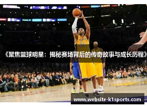 《聚焦篮球明星：揭秘赛场背后的传奇故事与成长历程》