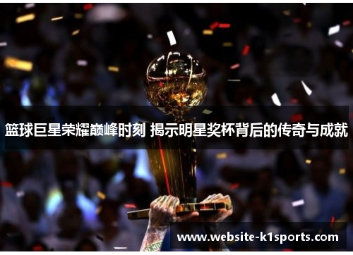 篮球巨星荣耀巅峰时刻 揭示明星奖杯背后的传奇与成就