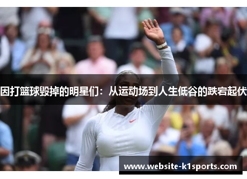 因打篮球毁掉的明星们：从运动场到人生低谷的跌宕起伏