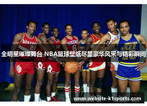 全明星璀璨舞台 NBA篮球壁纸尽显豪华风采与精彩瞬间