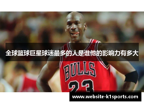 全球篮球巨星球迷最多的人是谁他的影响力有多大