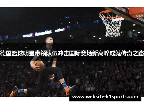 德国篮球明星带领队伍冲击国际赛场新高峰成就传奇之路