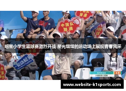 明星小学生篮球赛激烈开战 星光熠熠的运动场上展现青春风采
