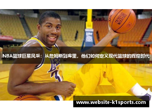 NBA篮球巨星风采：从詹姆斯到库里，他们如何定义现代篮球的辉煌时代
