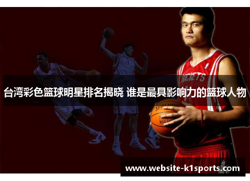 台湾彩色篮球明星排名揭晓 谁是最具影响力的篮球人物
