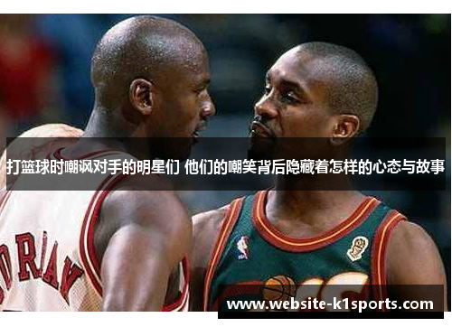 打篮球时嘲讽对手的明星们 他们的嘲笑背后隐藏着怎样的心态与故事