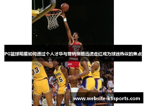 PG篮球明星如何通过个人才华与营销策略迅速走红成为球迷热议的焦点
