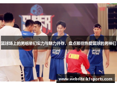 篮球场上的男明星们实力与魅力并存，盘点那些热爱篮球的男神们