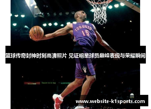 篮球传奇封神时刻高清照片 见证明星球员巅峰表现与荣耀瞬间