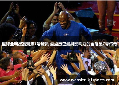 篮球全明星赛聚焦7号球员 盘点历史最具影响力的全明星7号传奇