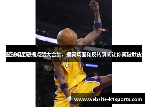 篮球明星恶搞点赞大合集，搞笑场面和反转瞬间让你笑破肚皮