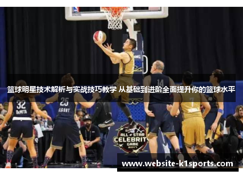 篮球明星技术解析与实战技巧教学 从基础到进阶全面提升你的篮球水平