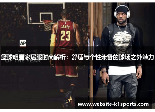 篮球明星家居服时尚解析：舒适与个性兼备的球场之外魅力