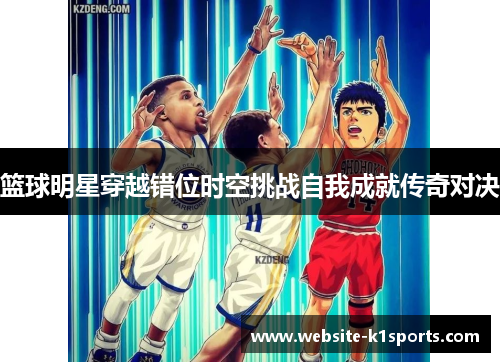 篮球明星穿越错位时空挑战自我成就传奇对决