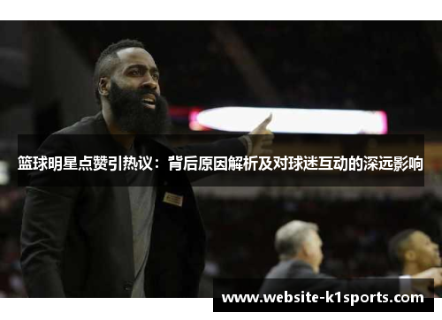篮球明星点赞引热议：背后原因解析及对球迷互动的深远影响