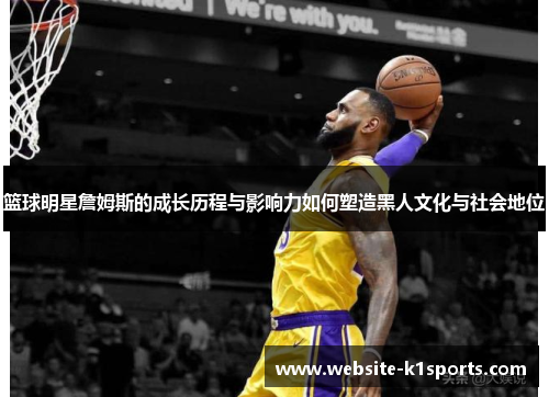 篮球明星詹姆斯的成长历程与影响力如何塑造黑人文化与社会地位