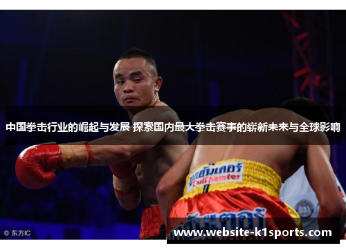 中国拳击行业的崛起与发展 探索国内最大拳击赛事的崭新未来与全球影响