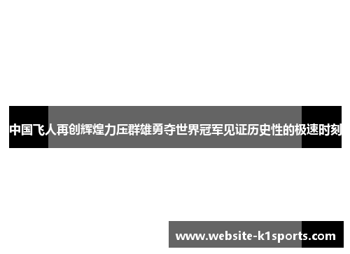 中国飞人再创辉煌力压群雄勇夺世界冠军见证历史性的极速时刻
