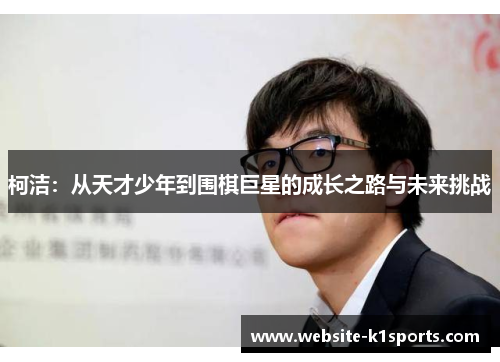 柯洁：从天才少年到围棋巨星的成长之路与未来挑战