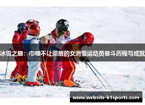 冰雪之巅：巾帼不让须眉的女滑雪运动员奋斗历程与成就