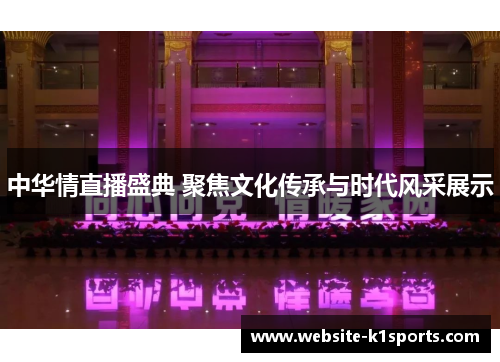 中华情直播盛典 聚焦文化传承与时代风采展示